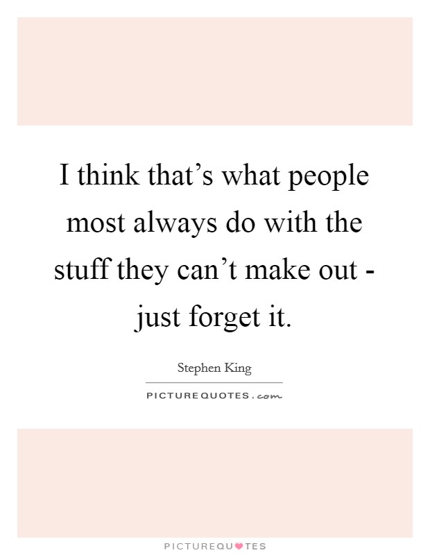 I think that's what people most always do with the stuff they can't make out - just forget it. Picture Quote #1