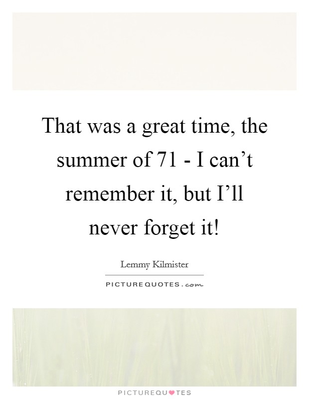That was a great time, the summer of  71 - I can't remember it, but I'll never forget it! Picture Quote #1