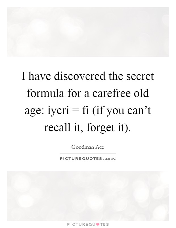 I have discovered the secret formula for a carefree old age: iycri = fi (if you can't recall it, forget it). Picture Quote #1