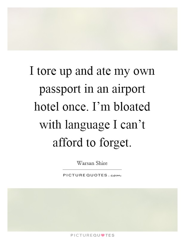 I tore up and ate my own passport in an airport hotel once. I'm bloated with language I can't afford to forget. Picture Quote #1