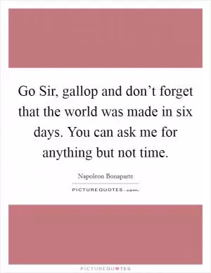 Go Sir, gallop and don’t forget that the world was made in six days. You can ask me for anything but not time Picture Quote #1