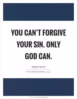 You can’t forgive your sin. Only God can Picture Quote #1