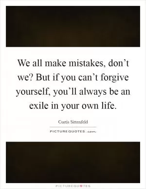 We all make mistakes, don’t we? But if you can’t forgive yourself, you’ll always be an exile in your own life Picture Quote #1