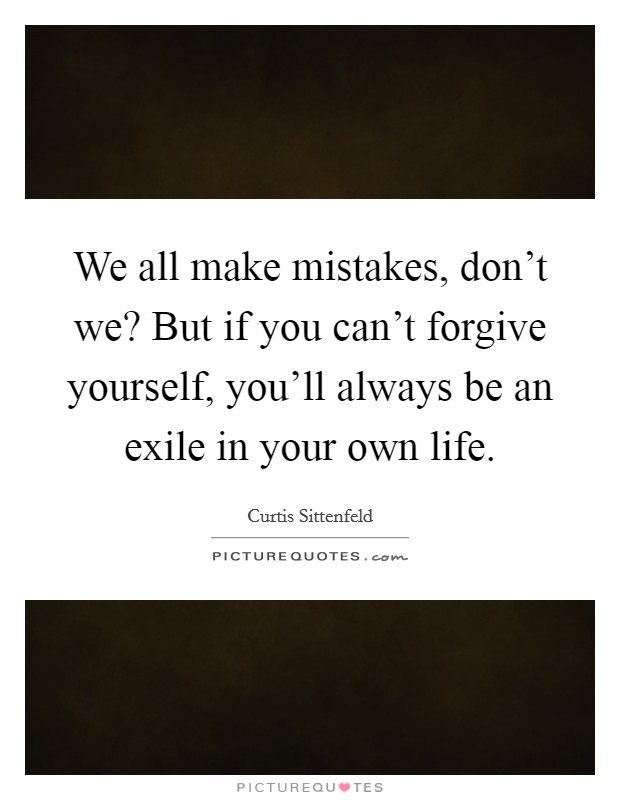 We all make mistakes, don't we? But if you can't forgive yourself, you'll always be an exile in your own life. Picture Quote #1