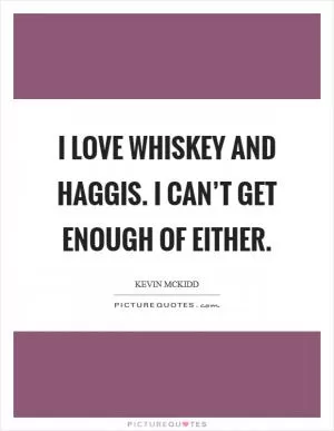 I love whiskey and haggis. I can’t get enough of either Picture Quote #1
