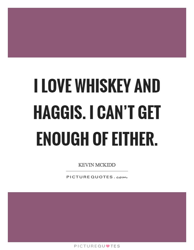 I love whiskey and haggis. I can't get enough of either. Picture Quote #1