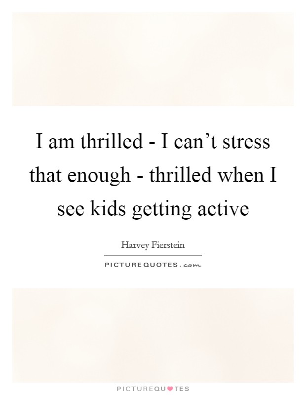 I am thrilled - I can't stress that enough - thrilled when I see kids getting active Picture Quote #1