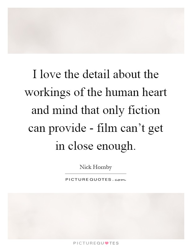 I love the detail about the workings of the human heart and mind that only fiction can provide - film can't get in close enough. Picture Quote #1