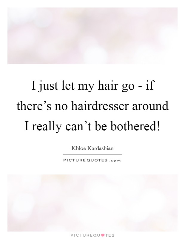 I just let my hair go - if there's no hairdresser around I really can't be bothered! Picture Quote #1