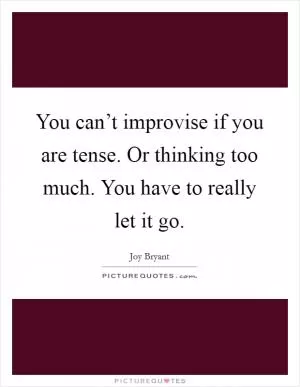 You can’t improvise if you are tense. Or thinking too much. You have to really let it go Picture Quote #1