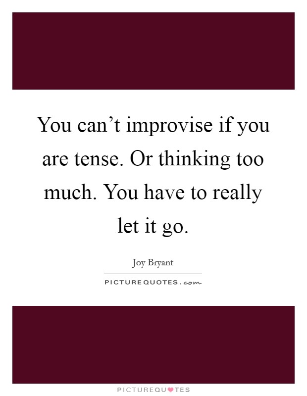 You can't improvise if you are tense. Or thinking too much. You have to really let it go. Picture Quote #1