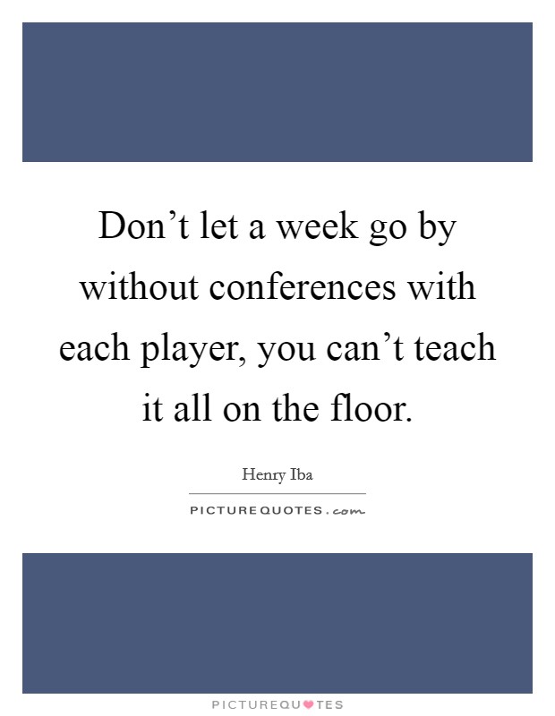 Don't let a week go by without conferences with each player, you can't teach it all on the floor. Picture Quote #1