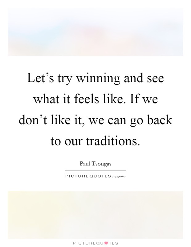 Let's try winning and see what it feels like. If we don't like it, we can go back to our traditions. Picture Quote #1