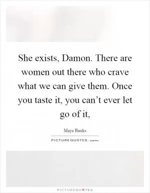 She exists, Damon. There are women out there who crave what we can give them. Once you taste it, you can’t ever let go of it, Picture Quote #1