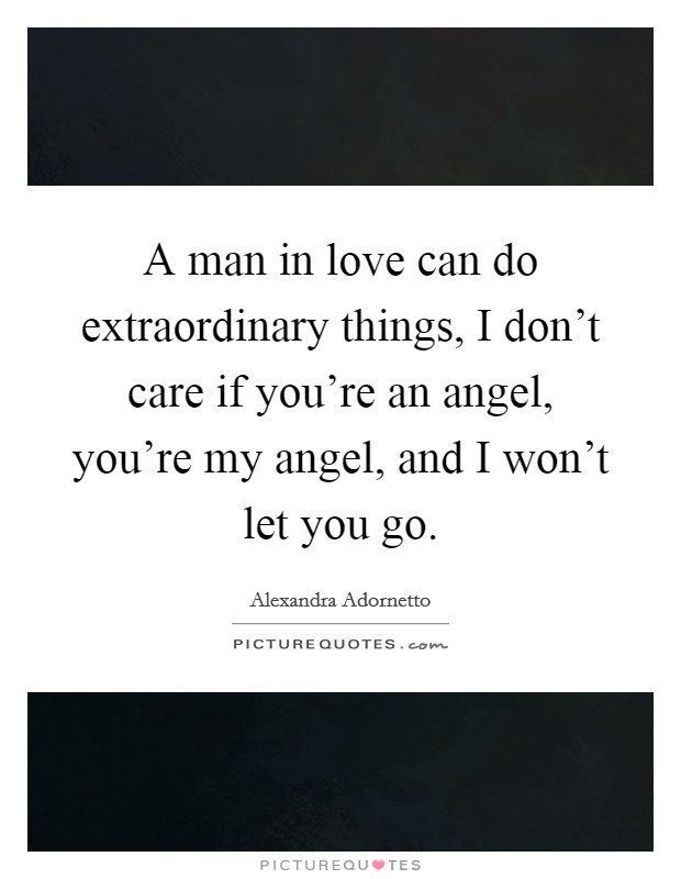 A man in love can do extraordinary things, I don't care if you're an angel, you're my angel, and I won't let you go. Picture Quote #1