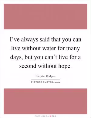 I’ve always said that you can live without water for many days, but you can’t live for a second without hope Picture Quote #1