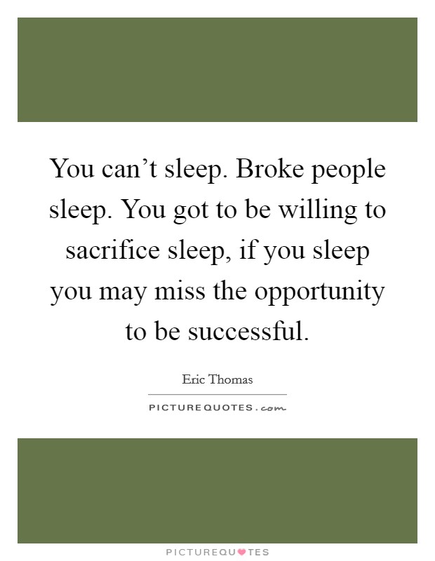 You can't sleep. Broke people sleep. You got to be willing to sacrifice sleep, if you sleep you may miss the opportunity to be successful. Picture Quote #1