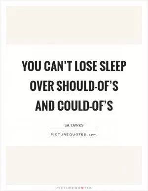 You can’t lose sleep over should-of’s and could-of’s Picture Quote #1