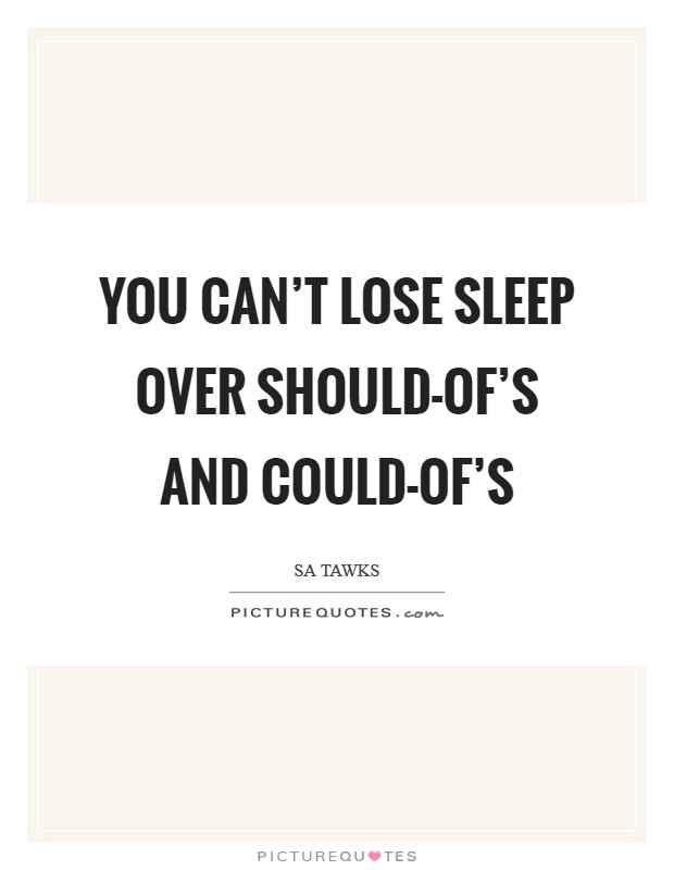 You can't lose sleep over should-of's and could-of's Picture Quote #1