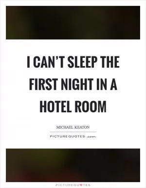 I can’t sleep the first night in a hotel room Picture Quote #1