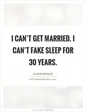I can’t get married. I can’t fake sleep for 30 years Picture Quote #1