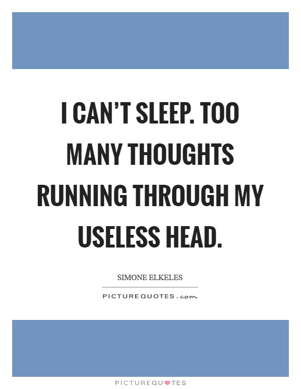 I can't sleep. Too many thoughts running through my useless head. Picture Quote #1