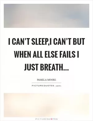 I can’t sleep,I can’t but when all else fails I just breath Picture Quote #1