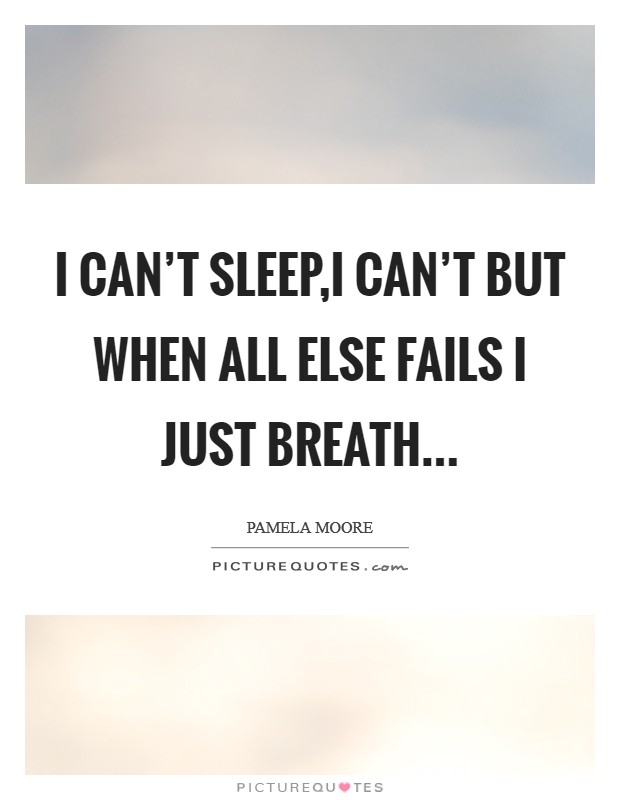 I can't sleep,I can't but when all else fails I just breath... Picture Quote #1