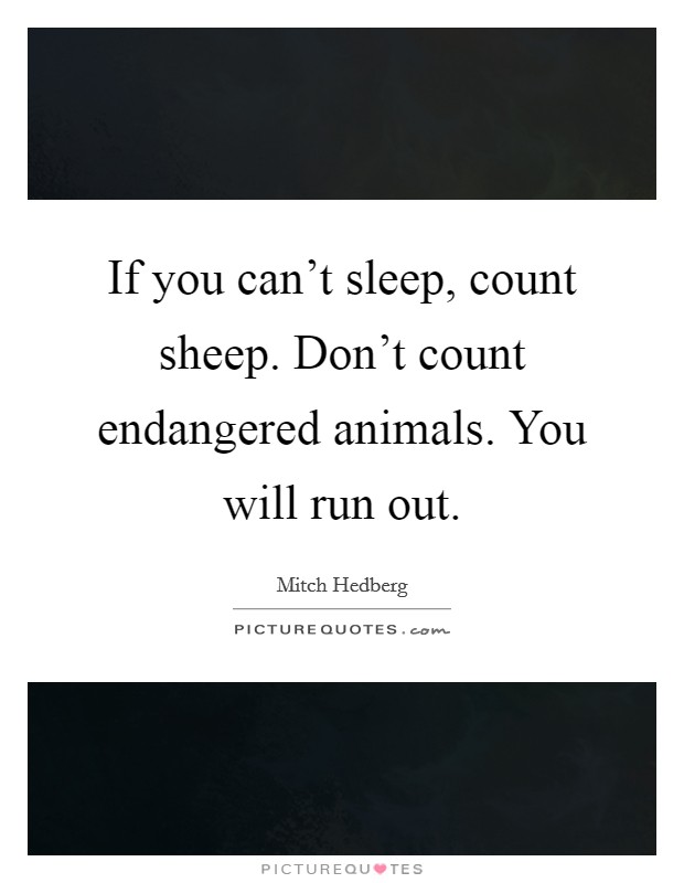 If you can't sleep, count sheep. Don't count endangered animals. You will run out. Picture Quote #1