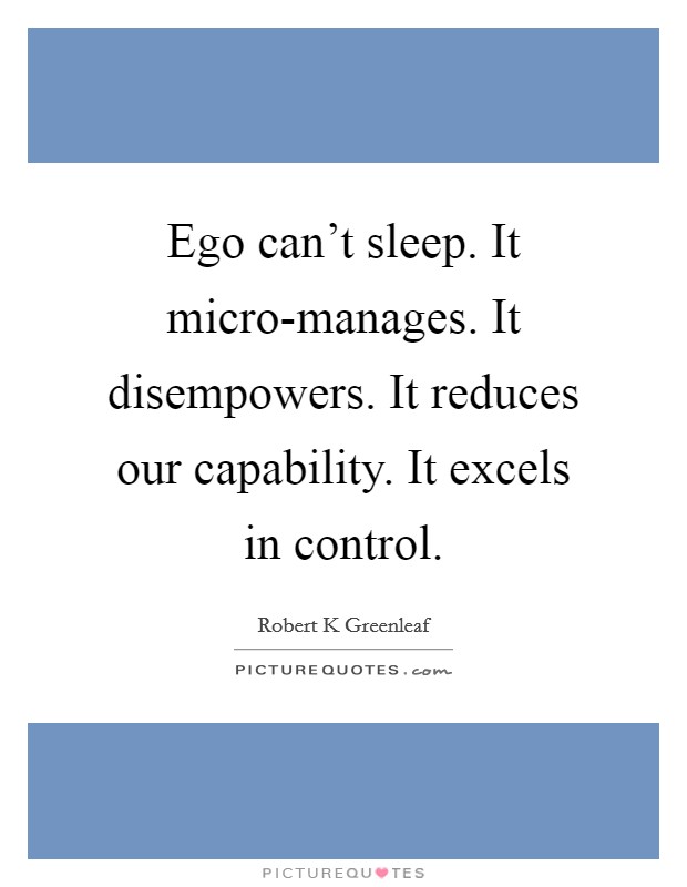 Ego can't sleep. It micro-manages. It disempowers. It reduces our capability. It excels in control. Picture Quote #1