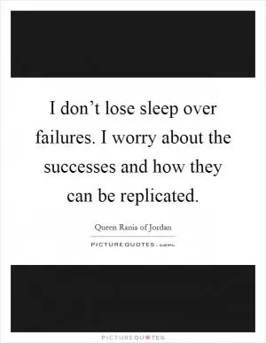 I don’t lose sleep over failures. I worry about the successes and how they can be replicated Picture Quote #1
