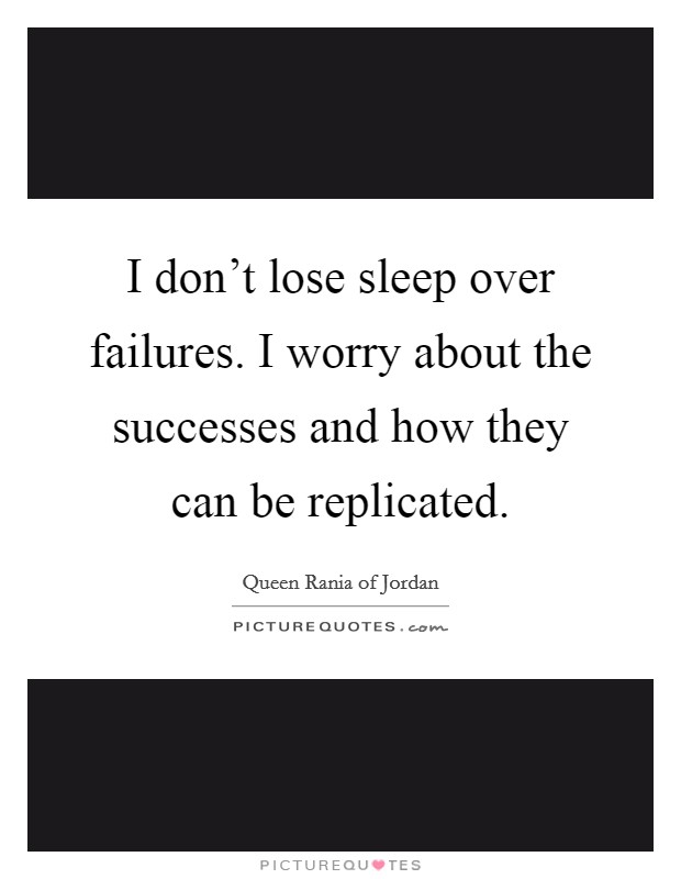 I don't lose sleep over failures. I worry about the successes and how they can be replicated. Picture Quote #1