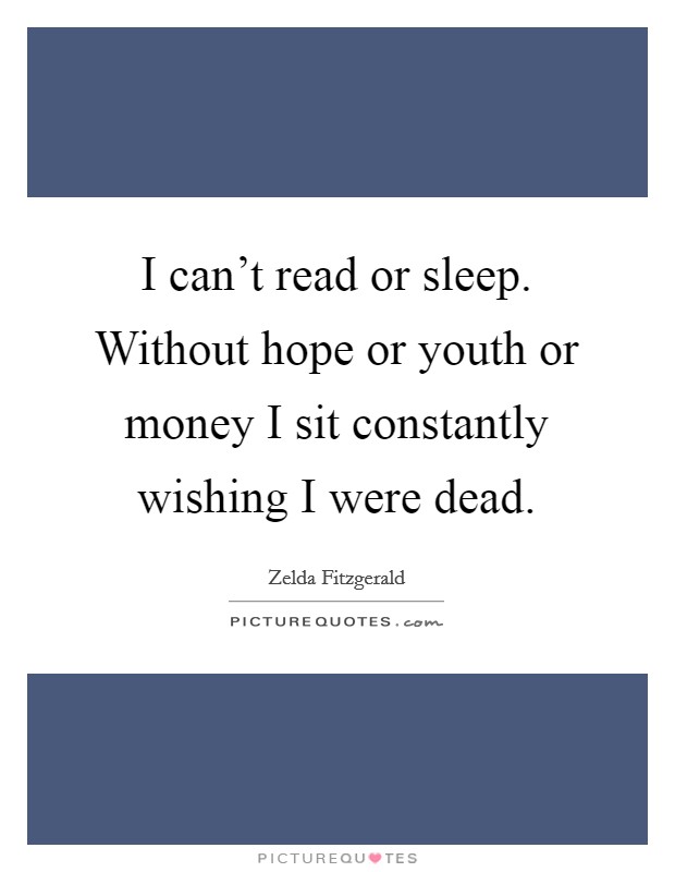 I can't read or sleep. Without hope or youth or money I sit constantly wishing I were dead. Picture Quote #1