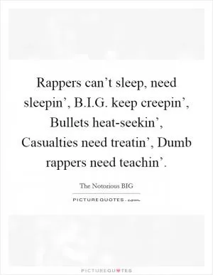 Rappers can’t sleep, need sleepin’, B.I.G. keep creepin’, Bullets heat-seekin’, Casualties need treatin’, Dumb rappers need teachin’ Picture Quote #1