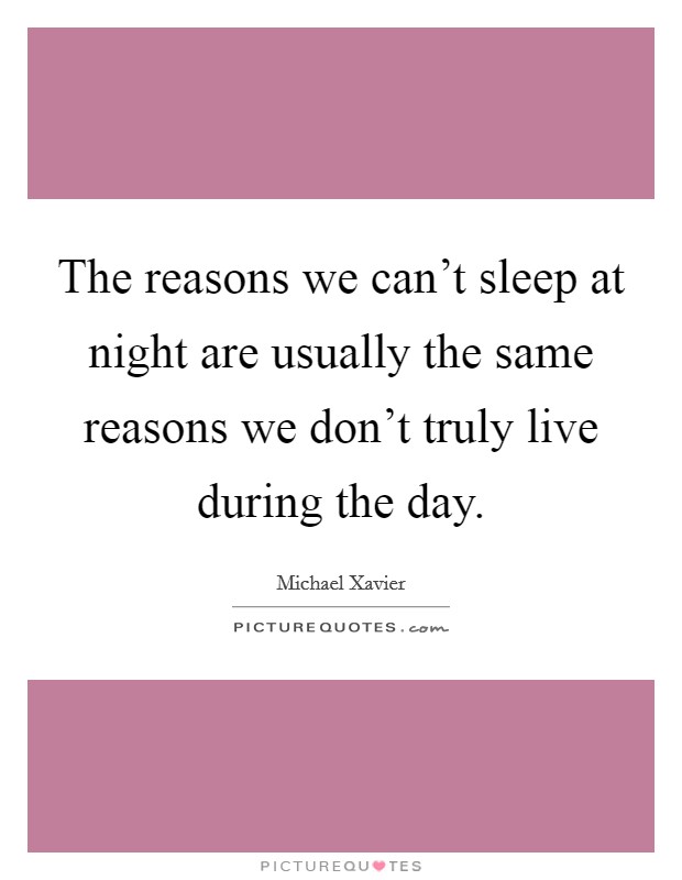 The reasons we can't sleep at night are usually the same reasons we don't truly live during the day. Picture Quote #1