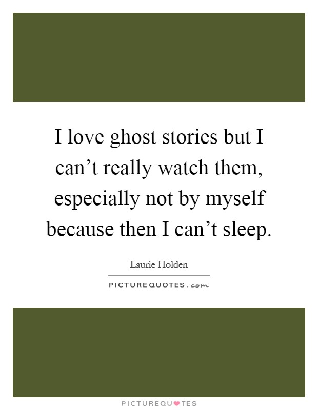 I love ghost stories but I can't really watch them, especially not by myself because then I can't sleep. Picture Quote #1