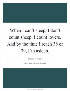When I can’t sleep, I don’t count sheep. I count lovers. And by the time I reach 38 or 39, I’m asleep Picture Quote #1