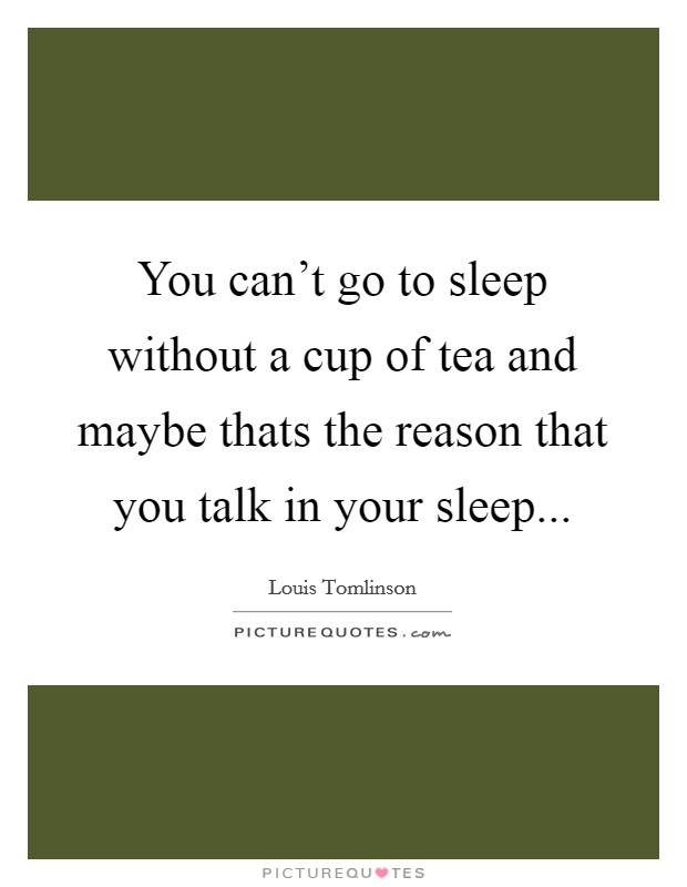 You can't go to sleep without a cup of tea and maybe thats the reason that you talk in your sleep... Picture Quote #1