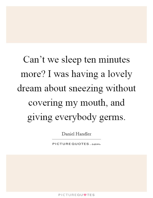 Can't we sleep ten minutes more? I was having a lovely dream about sneezing without covering my mouth, and giving everybody germs. Picture Quote #1