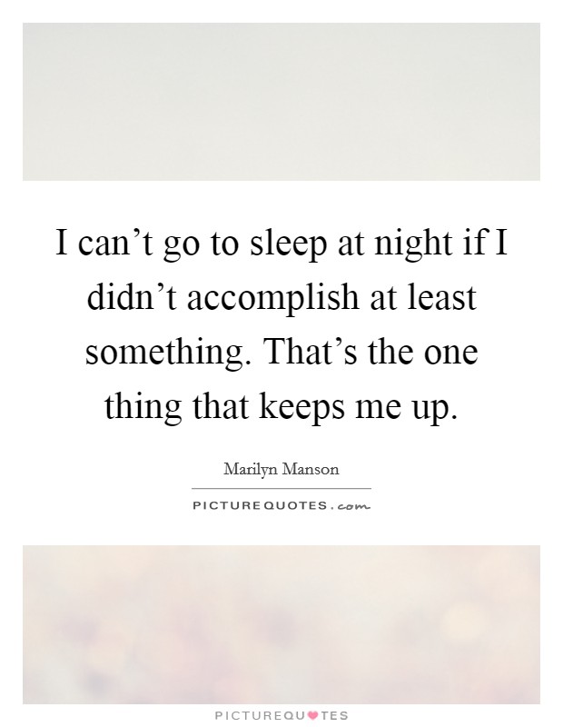 I can't go to sleep at night if I didn't accomplish at least something. That's the one thing that keeps me up. Picture Quote #1