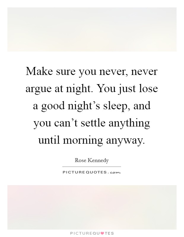 Make sure you never, never argue at night. You just lose a good night's sleep, and you can't settle anything until morning anyway. Picture Quote #1