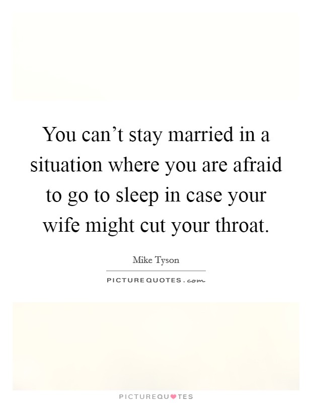 You can't stay married in a situation where you are afraid to go to sleep in case your wife might cut your throat. Picture Quote #1