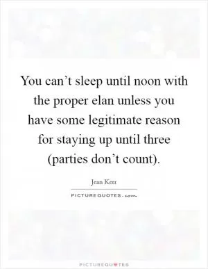 You can’t sleep until noon with the proper elan unless you have some legitimate reason for staying up until three (parties don’t count) Picture Quote #1