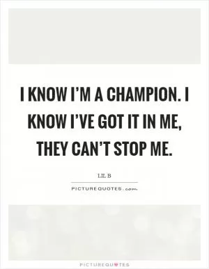 I know I’m a champion. I know I’ve got it in me, they can’t stop me Picture Quote #1