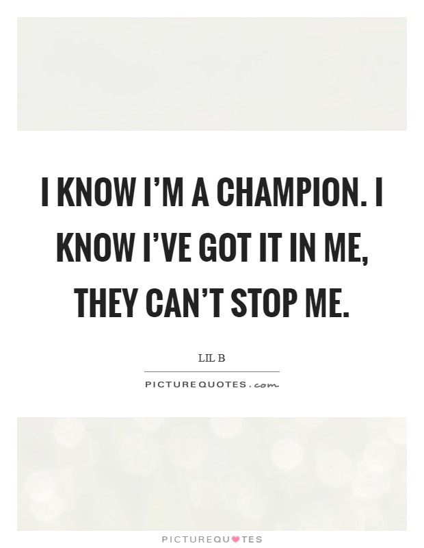 I know I'm a champion. I know I've got it in me, they can't stop me. Picture Quote #1