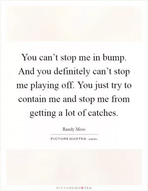 You can’t stop me in bump. And you definitely can’t stop me playing off. You just try to contain me and stop me from getting a lot of catches Picture Quote #1