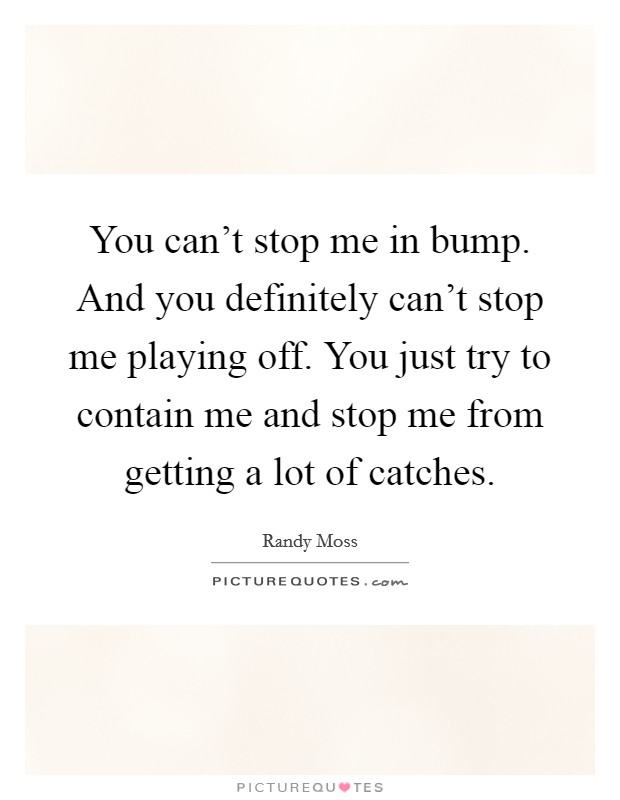 You can't stop me in bump. And you definitely can't stop me playing off. You just try to contain me and stop me from getting a lot of catches. Picture Quote #1