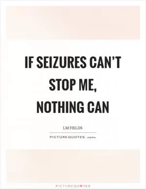 If seizures can’t stop me, nothing can Picture Quote #1