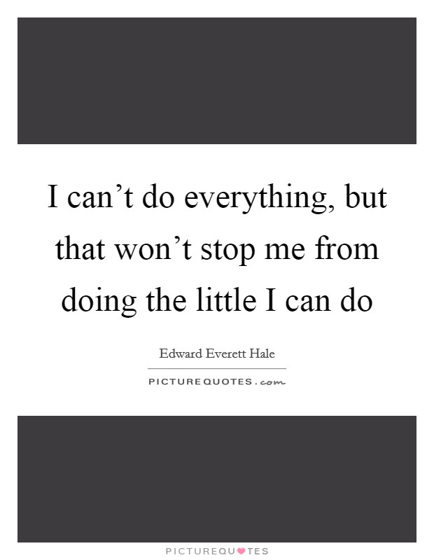 I can't do everything, but that won't stop me from doing the little I can do Picture Quote #1