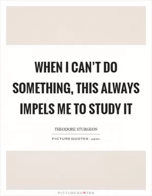 When I can’t do something, this always impels me to study it Picture Quote #1